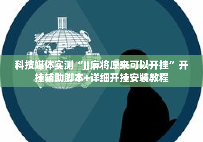 科技媒体实测“JJ麻将原来可以开挂”开挂辅助脚本+详细开挂安装教程