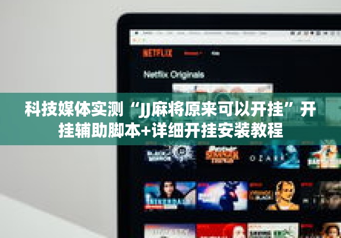 科技媒体实测“JJ麻将原来可以开挂”开挂辅助脚本+详细开挂安装教程
