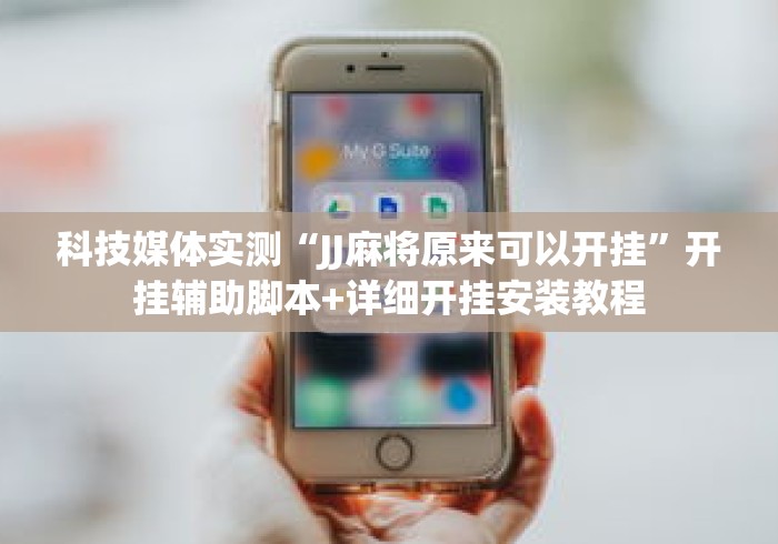 科技媒体实测“JJ麻将原来可以开挂	”开挂辅助脚本+详细开挂安装教程