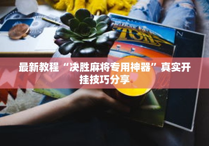 最新教程“决胜麻将专用神器”真实开挂技巧分享