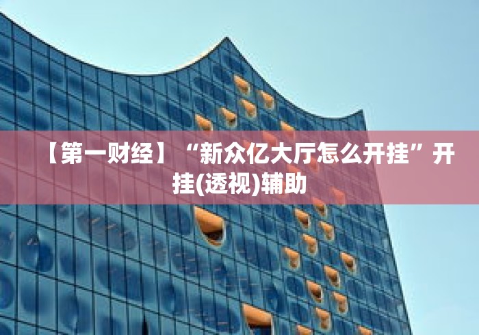 【第一财经】“新众亿大厅怎么开挂”开挂(透视)辅助