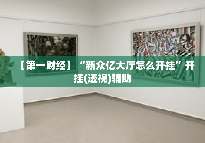 【第一财经】“新众亿大厅怎么开挂”开挂(透视)辅助