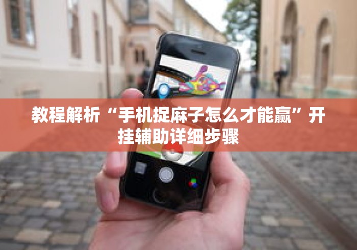 教程解析“手机捉麻子怎么才能赢”开挂辅助详细步骤