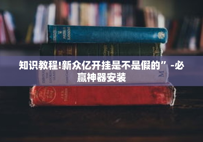 知识教程!新众亿开挂是不是假的”-必赢神器安装
