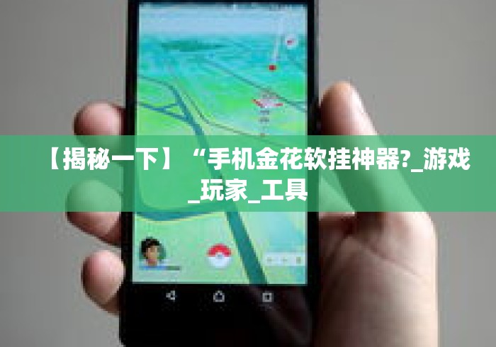 【揭秘一下】“手机金花软挂神器?_游戏_玩家_工具