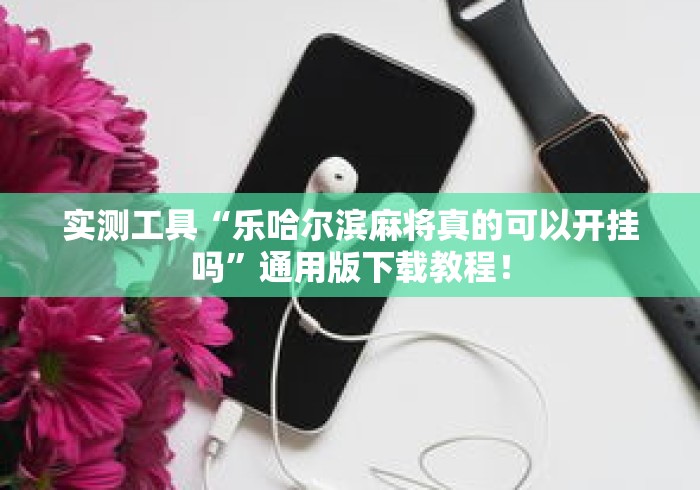 实测工具“乐哈尔滨麻将真的可以开挂吗”通用版下载教程！