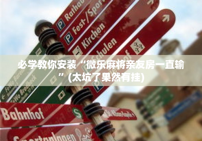 必学教你安装“微乐麻将亲友房一直输”(太坑了果然有挂)