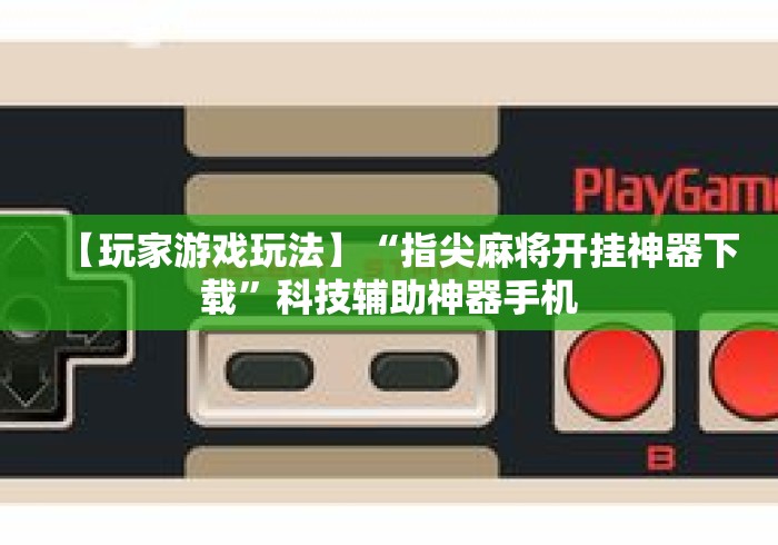 【玩家游戏玩法】“指尖麻将开挂神器下载	”科技辅助神器手机