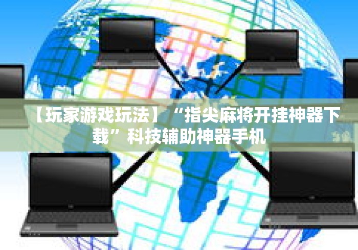 【玩家游戏玩法】“指尖麻将开挂神器下载	”科技辅助神器手机