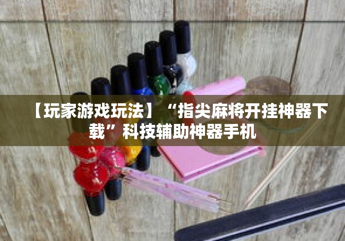 【玩家游戏玩法】“指尖麻将开挂神器下载”科技辅助神器手机