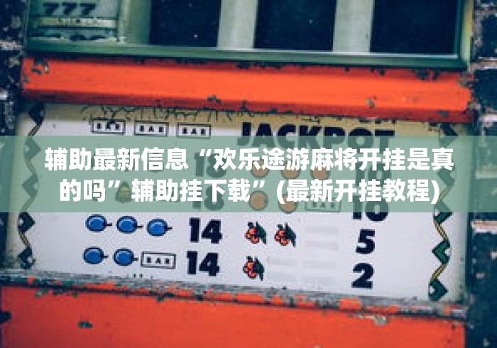 辅助最新信息“欢乐途游麻将开挂是真的吗”辅助挂下载”(最新开挂教程)