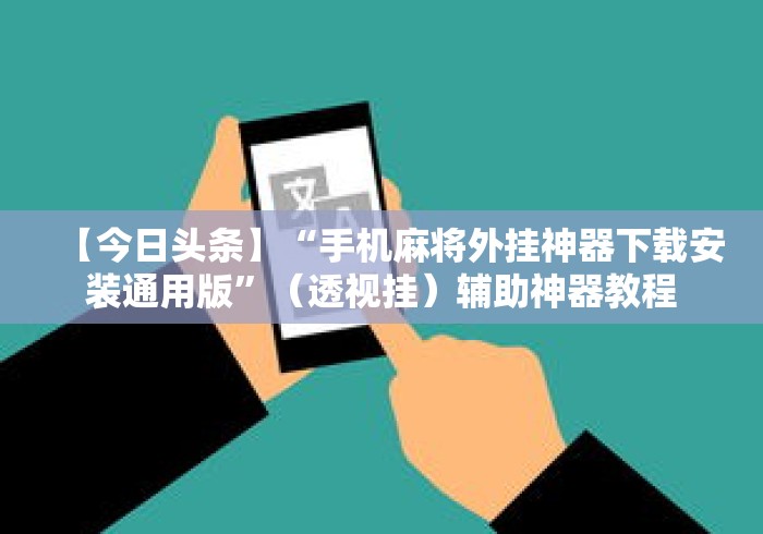 【今日头条】“手机麻将外挂神器下载安装通用版”（透视挂）辅助神器教程
