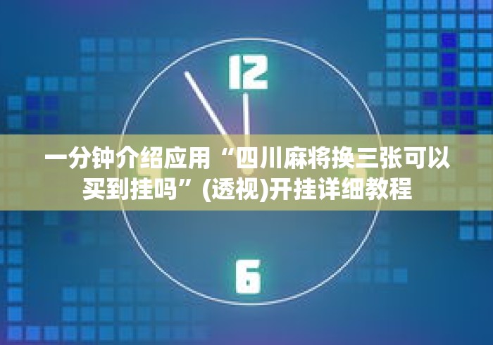 一分钟介绍应用“四川麻将换三张可以买到挂吗”(透视)开挂详细教程