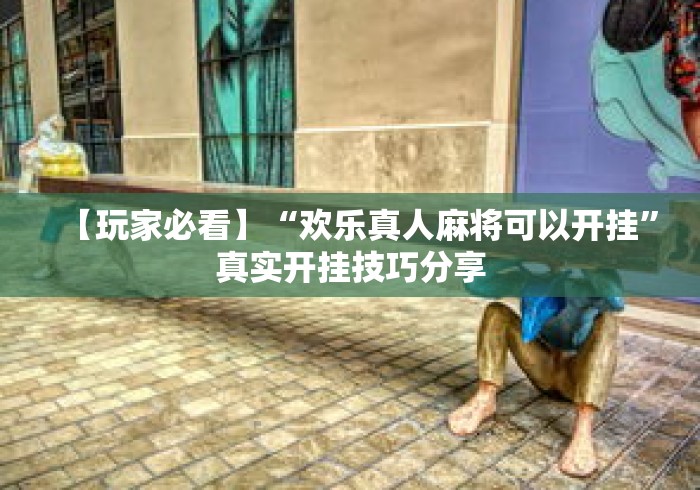【玩家必看】“欢乐真人麻将可以开挂”真实开挂技巧分享