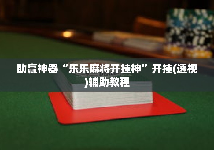 助赢神器“乐乐麻将开挂神	”开挂(透视)辅助教程