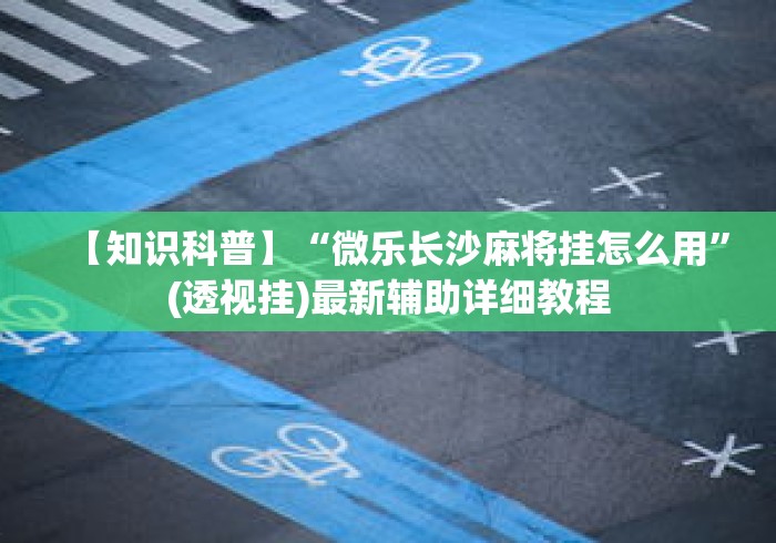 【知识科普】“微乐长沙麻将挂怎么用”(透视挂)最新辅助详细教程