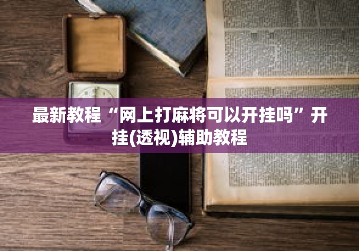 最新教程“网上打麻将可以开挂吗”开挂(透视)辅助教程