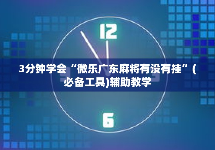3分钟学会“微乐广东麻将有没有挂	”(必备工具)辅助教学