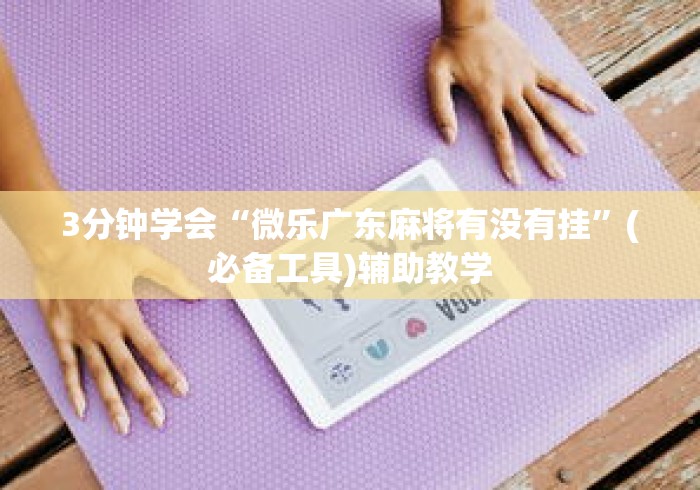 3分钟学会“微乐广东麻将有没有挂”(必备工具)辅助教学