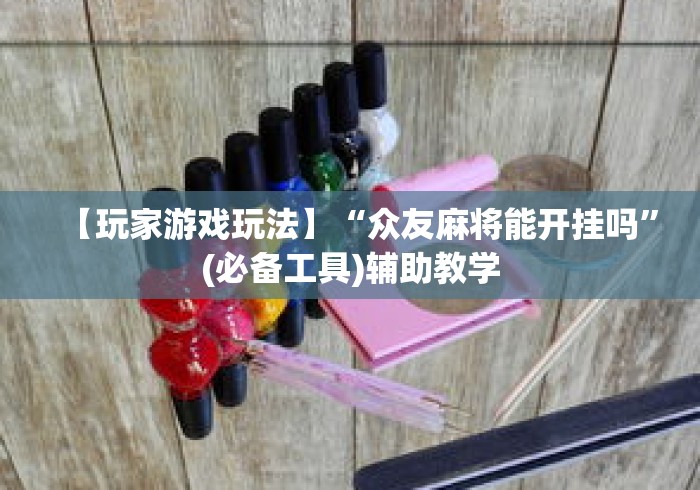 【玩家游戏玩法】“众友麻将能开挂吗”(必备工具)辅助教学