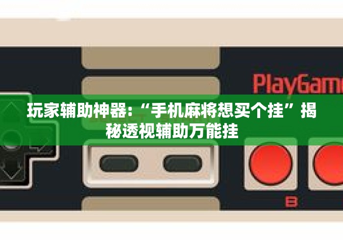 玩家辅助神器:“手机麻将想买个挂”揭秘透视辅助万能挂