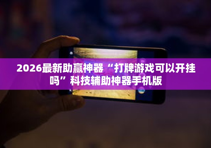 2026最新助赢神器“打牌游戏可以开挂吗”科技辅助神器手机版