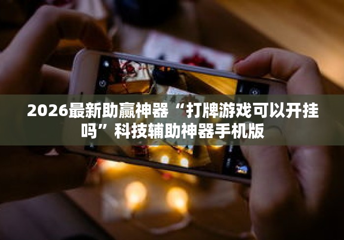 2026最新助赢神器“打牌游戏可以开挂吗”科技辅助神器手机版