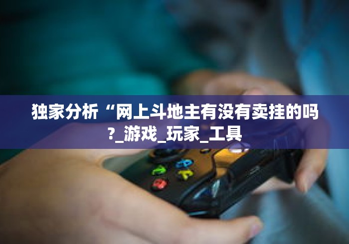 独家分析“网上斗地主有没有卖挂的吗?_游戏_玩家_工具 独家分析“网上斗地主有没有卖挂的吗?_游戏_玩家_工具