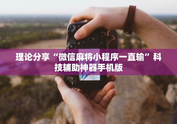 理论分享“微信麻将小程序一直输”科技辅助神器手机版