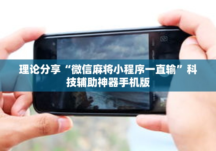 理论分享“微信麻将小程序一直输”科技辅助神器手机版