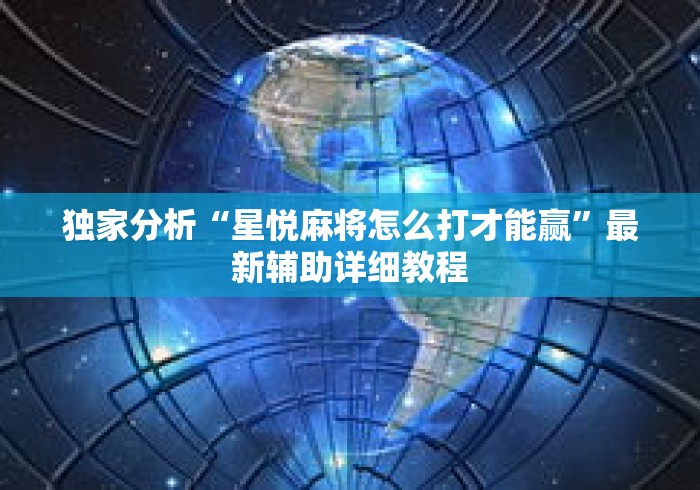 独家分析“星悦麻将怎么打才能赢”最新辅助详细教程