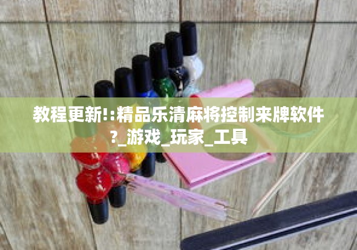 教程更新!:精品乐清麻将控制来牌软件?_游戏_玩家_工具