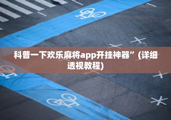 科普一下欢乐麻将app开挂神器”(详细透视教程)