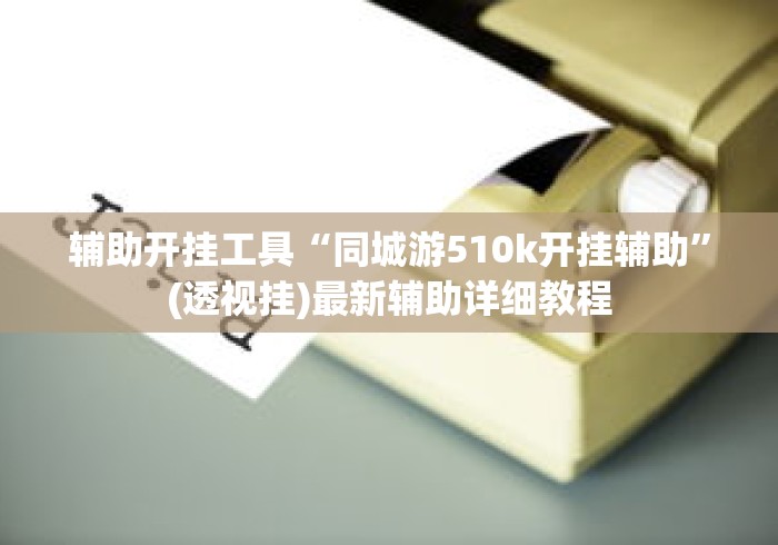 辅助开挂工具“同城游510k开挂辅助”(透视挂)最新辅助详细教程