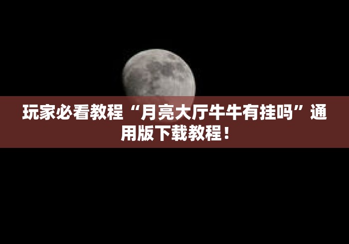 玩家必看教程“月亮大厅牛牛有挂吗”通用版下载教程！
