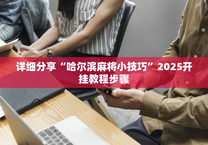 详细分享“哈尔滨麻将小技巧	”2025开挂教程步骤