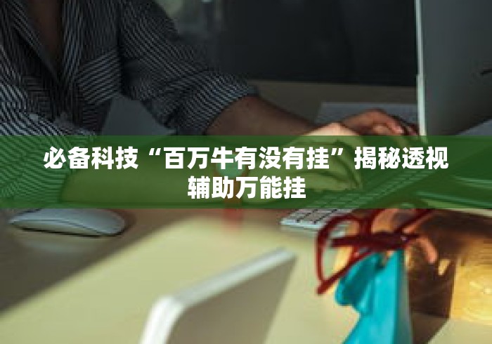 必备科技“百万牛有没有挂”揭秘透视辅助万能挂