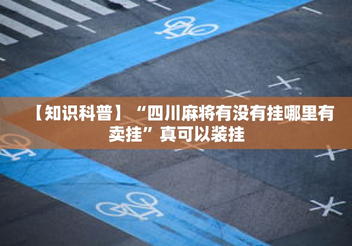 【知识科普】“四川麻将有没有挂哪里有卖挂”真可以装挂