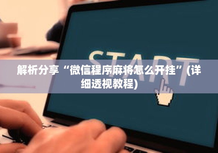 解析分享“微信程序麻将怎么开挂	”(详细透视教程)