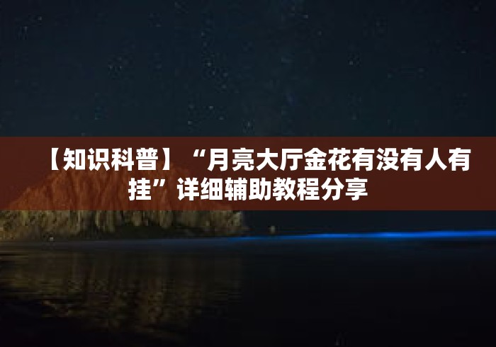 【知识科普】“月亮大厅金花有没有人有挂”详细辅助教程分享