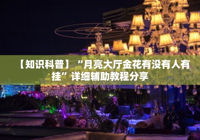 【知识科普】“月亮大厅金花有没有人有挂	”详细辅助教程分享