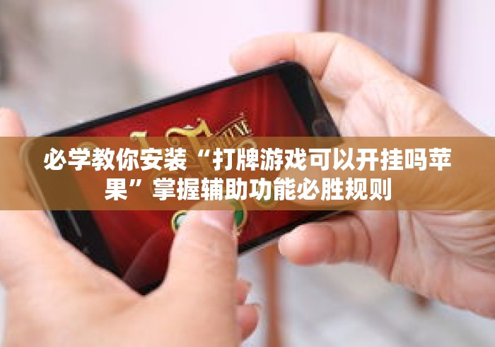 必学教你安装“打牌游戏可以开挂吗苹果	”掌握辅助功能必胜规则