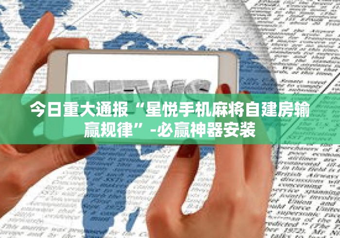 今日重大通报“星悦手机麻将自建房输赢规律”-必赢神器安装