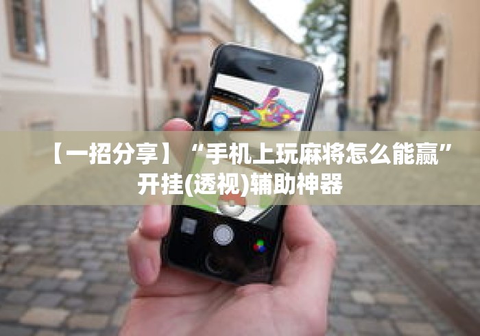【一招分享】“手机上玩麻将怎么能赢”开挂(透视)辅助神器