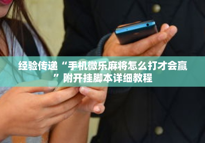 经验传递“手机微乐麻将怎么打才会赢”附开挂脚本详细教程