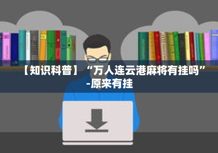 【知识科普】“万人连云港麻将有挂吗	”-原来有挂