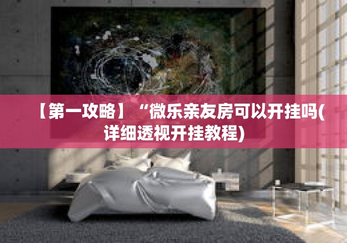【第一攻略】“微乐亲友房可以开挂吗(详细透视开挂教程) 【第一攻略】“微乐亲友房可以开挂吗(详细透视开挂教程)