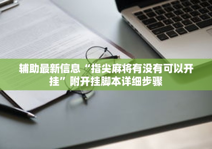 辅助最新信息“指尖麻将有没有可以开挂”附开挂脚本详细步骤