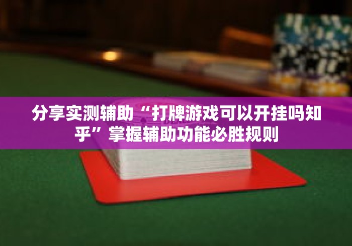 分享实测辅助“打牌游戏可以开挂吗知乎”掌握辅助功能必胜规则