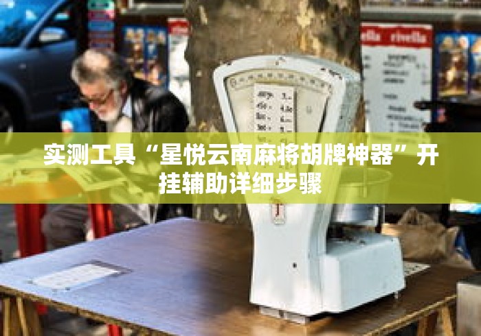 实测工具“星悦云南麻将胡牌神器	”开挂辅助详细步骤